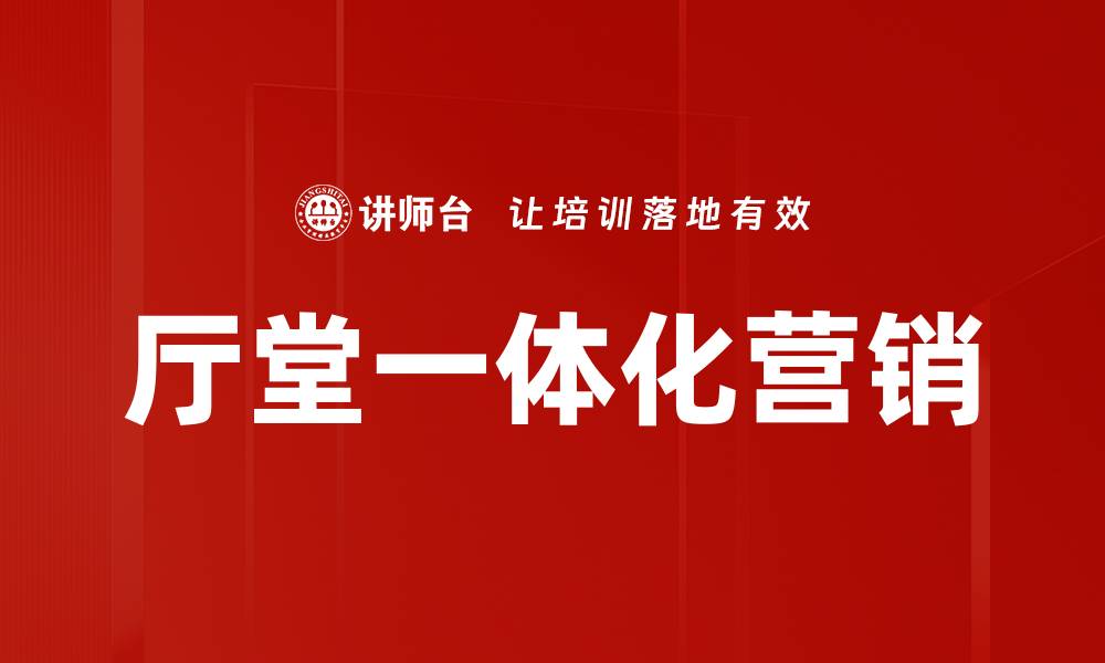 文章厅堂一体化营销的缩略图