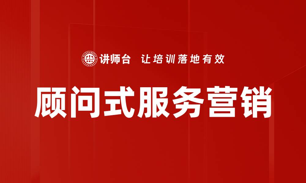 文章顾问式服务营销的缩略图