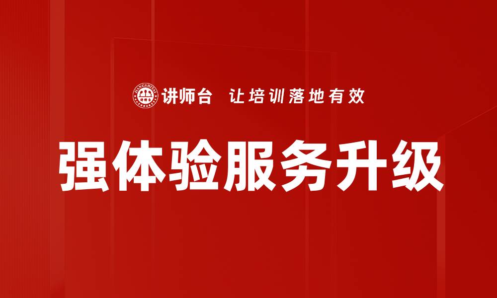 强体验服务升级