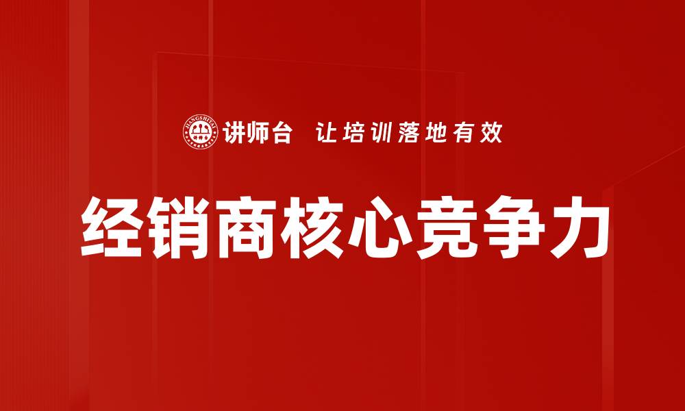 文章经销商核心竞争力的缩略图