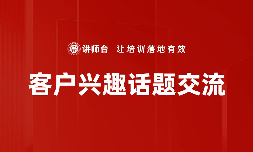 客户兴趣话题交流
