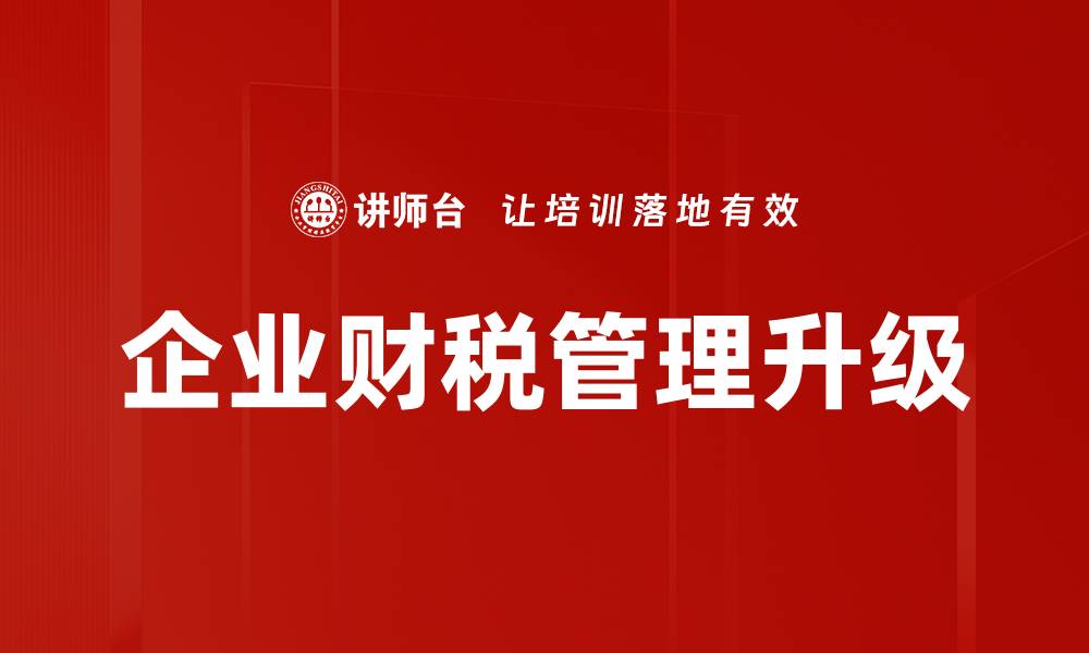 文章企业财税管理升级的缩略图