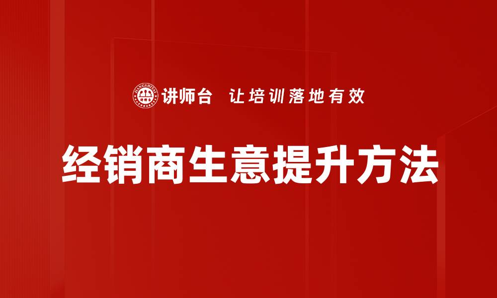 文章经销商生意提升方法的缩略图