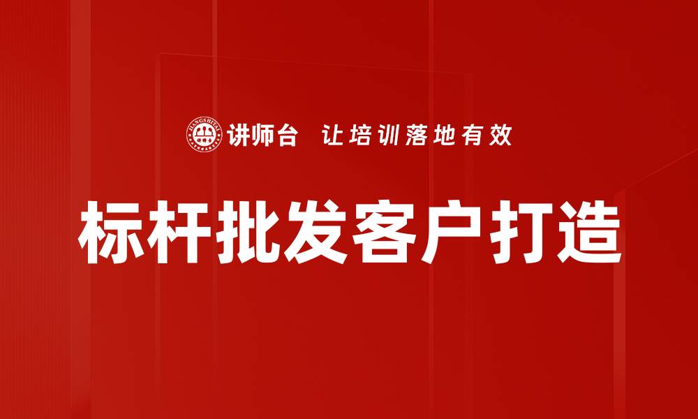 文章标杆批发客户打造的缩略图