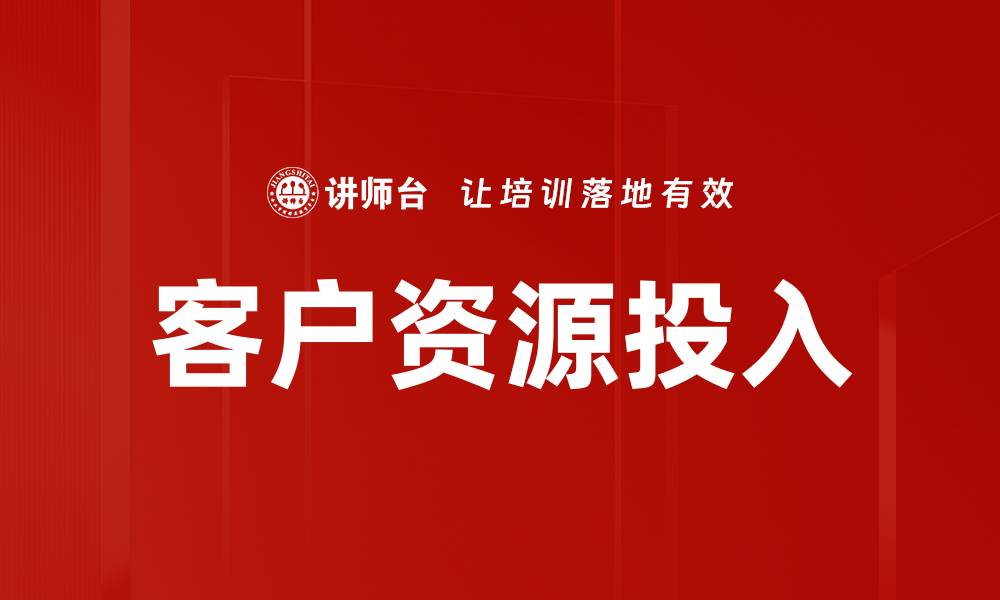 文章客户资源投入的缩略图