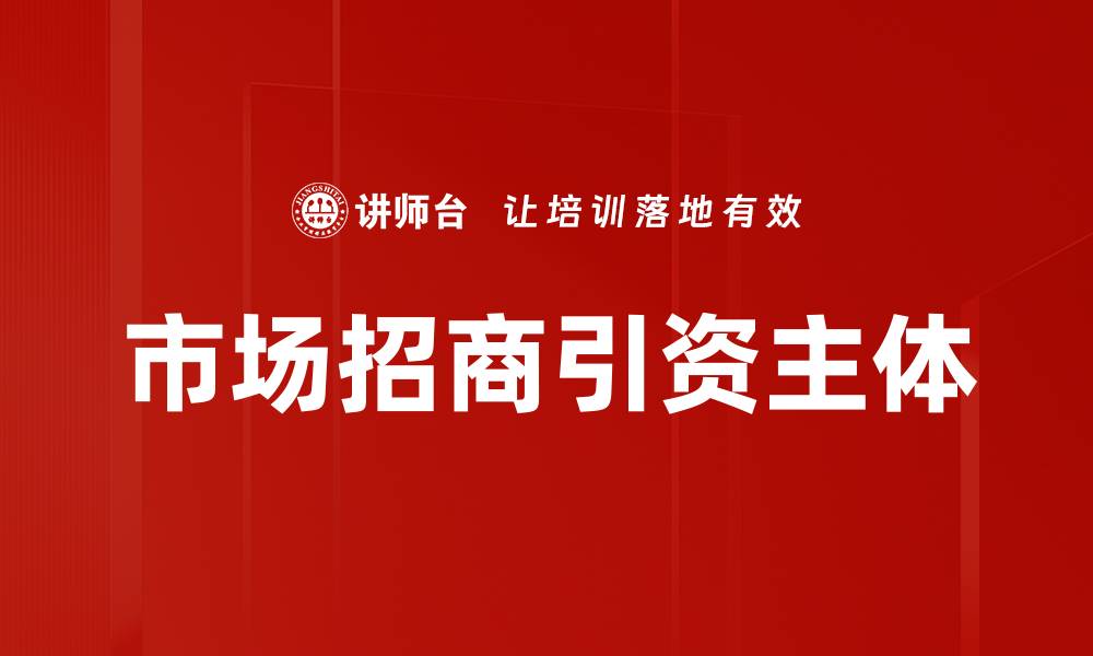 文章市场招商引资主体的缩略图