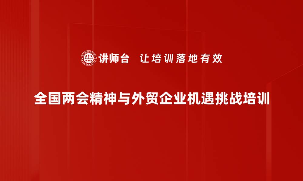 文章全国两会经济布局解析与外贸企业应对策略的缩略图