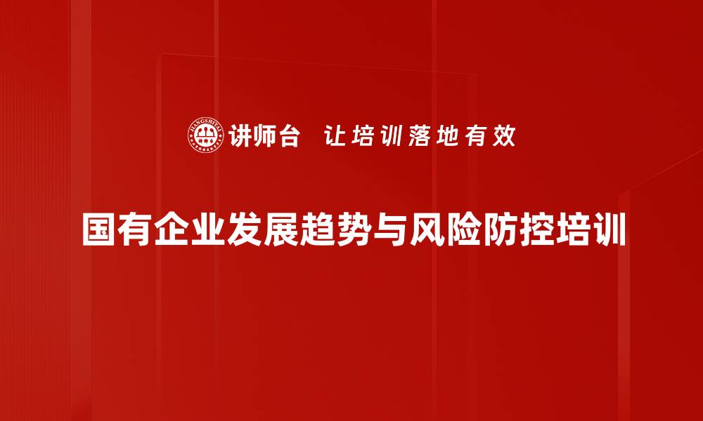 国有企业发展趋势与风险防控培训