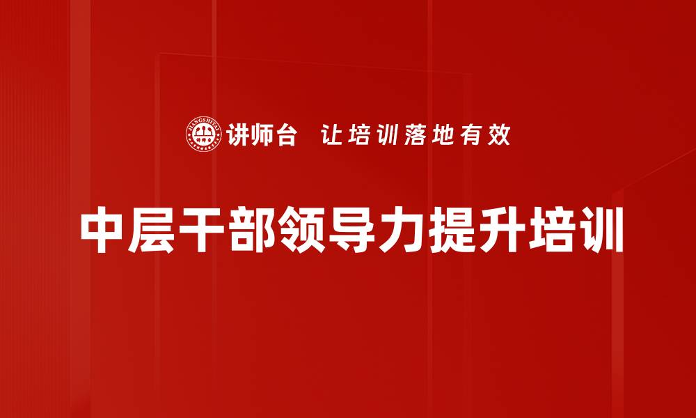 文章中层干部领导力提升课程解析与实践指南的缩略图