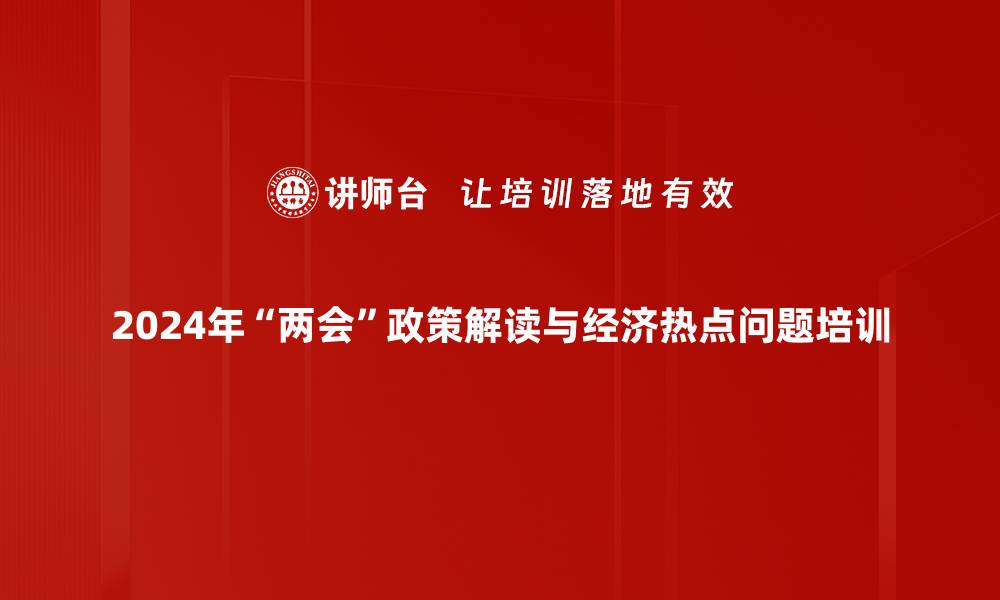 文章2024年中国经济形势与“两会”政策深入解析的缩略图