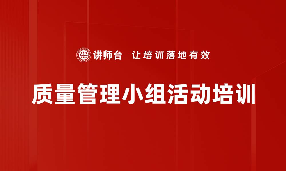 文章提升企业质量管理的QC小组活动培训课程解析的缩略图