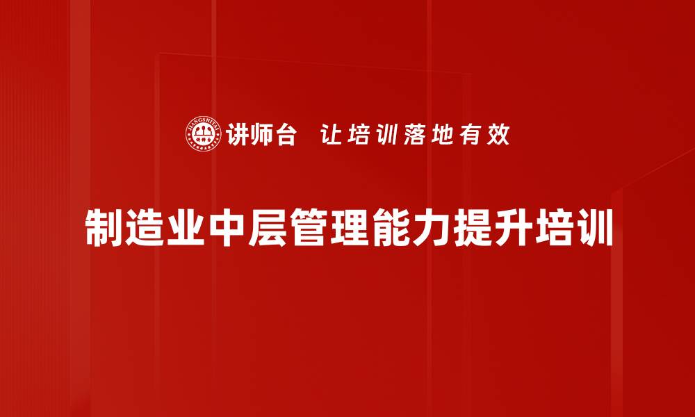 文章制造业中层管理能力提升课程详解的缩略图