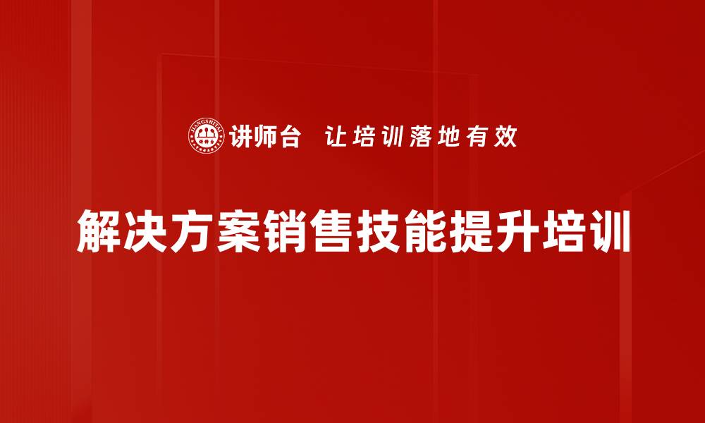 文章提升B2B解决方案销售的实战技巧与策略的缩略图