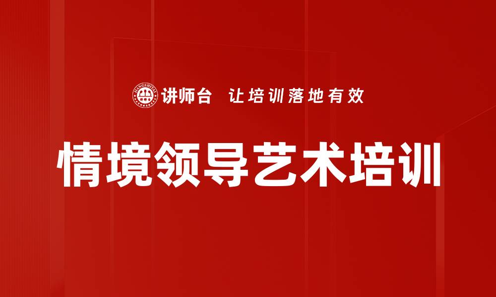 文章情境领导艺术：提升管理者领导力的实用课程的缩略图