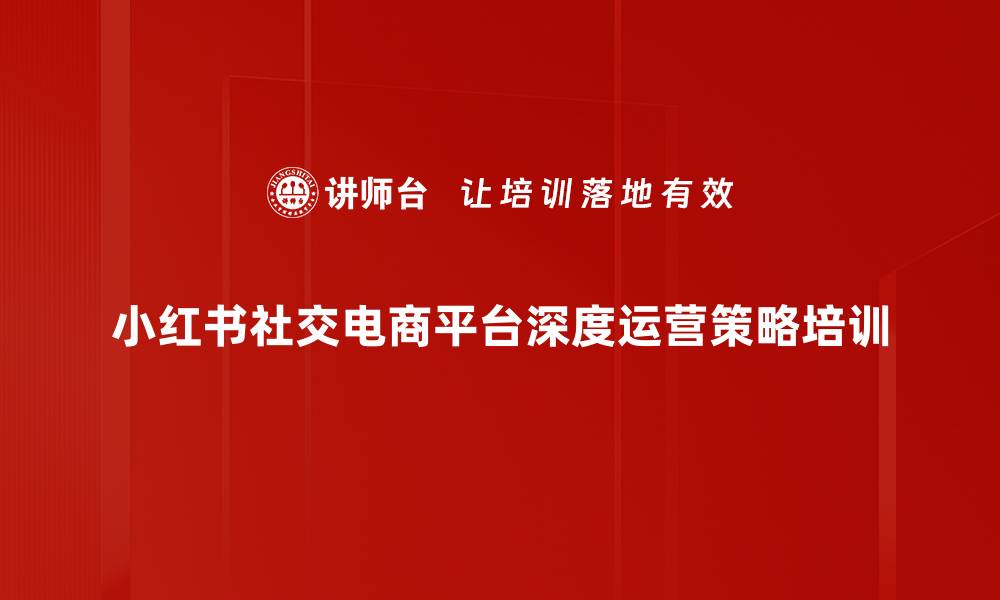文章小红书电商运营课程：从基础到变现策略的缩略图