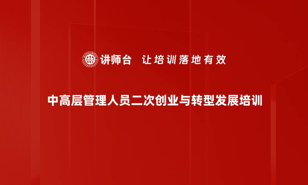 文章二次创业与转型发展课程助力企业新挑战的缩略图