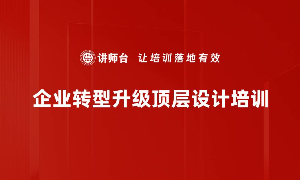 文章企业转型升级必备顶层设计与实战课程的缩略图