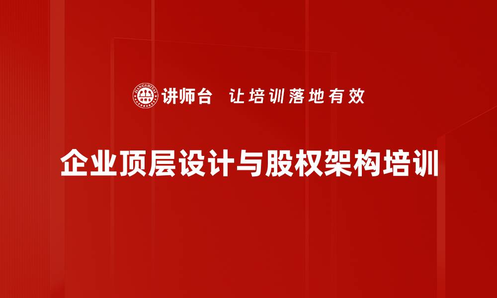 文章提升企业绩效的顶层设计与股权架构课程的缩略图
