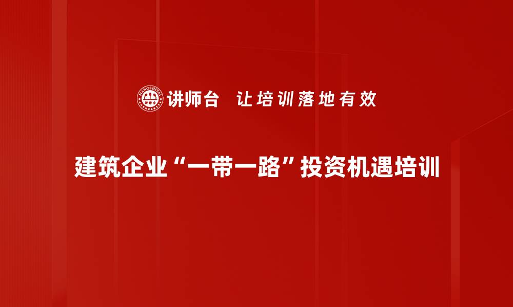 文章“一带一路”背景下建筑企业出海投资机遇解析的缩略图