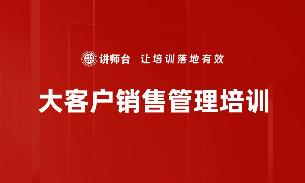 文章大客户销售技巧提升课程，助力业绩增长的缩略图