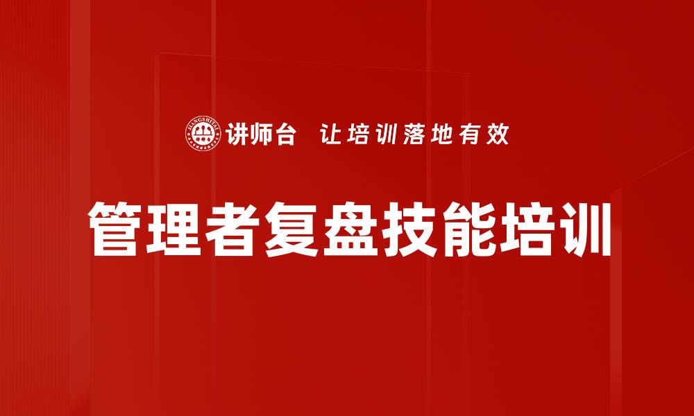 文章提升组织智慧的复盘课程特色与价值解析的缩略图