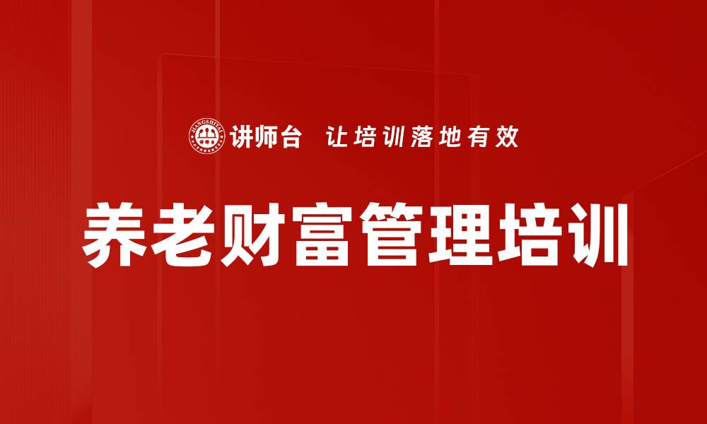 文章寿险销售新阶段：养老财富管理与规划课程的缩略图