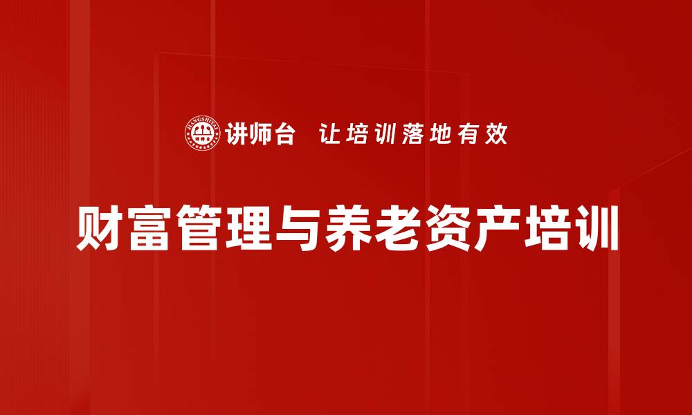 文章经济新周期下的养老资产配置与财富管理解析的缩略图