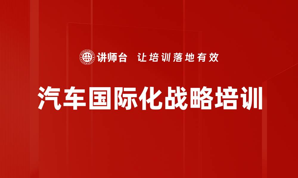 文章中国汽车国际化战略与新能源汽车出海课程解析的缩略图