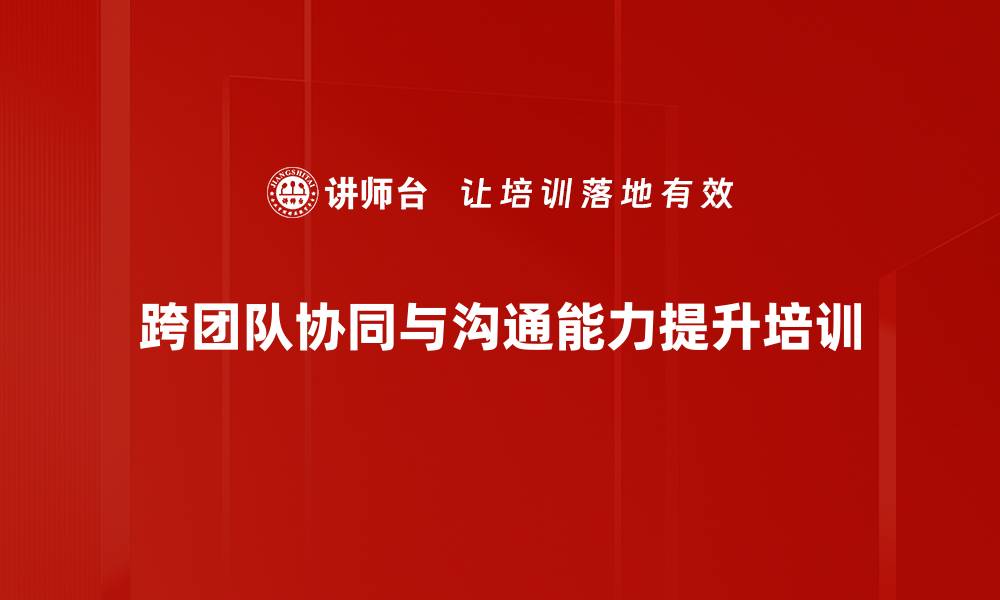 文章提升中高层管理者跨团队沟通与协同能力培训的缩略图