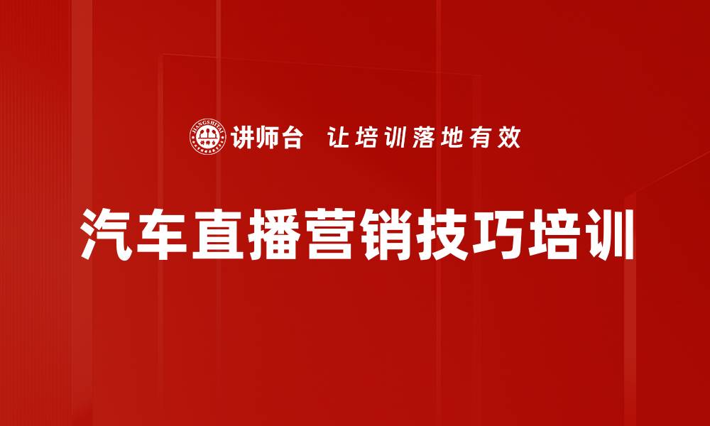 文章汽车直播营销培训：提升直播技巧与平台规则掌握，助力业绩增长的缩略图