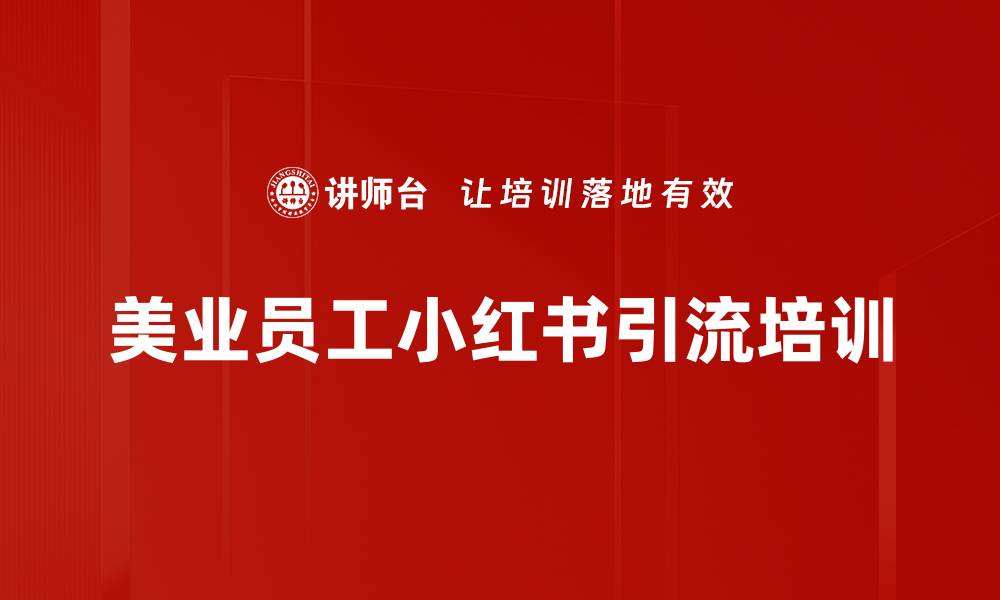 文章美业员工小红书引流获客培训：提升新媒体营销能力与团队协作的缩略图