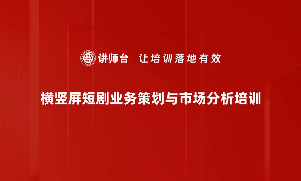 文章横竖屏短剧业务策划培训：提升市场分析与创意能力的缩略图