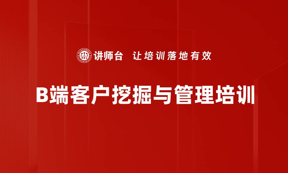 文章企业B端客户挖掘培训：掌握精准策略与市场拓展技巧的缩略图