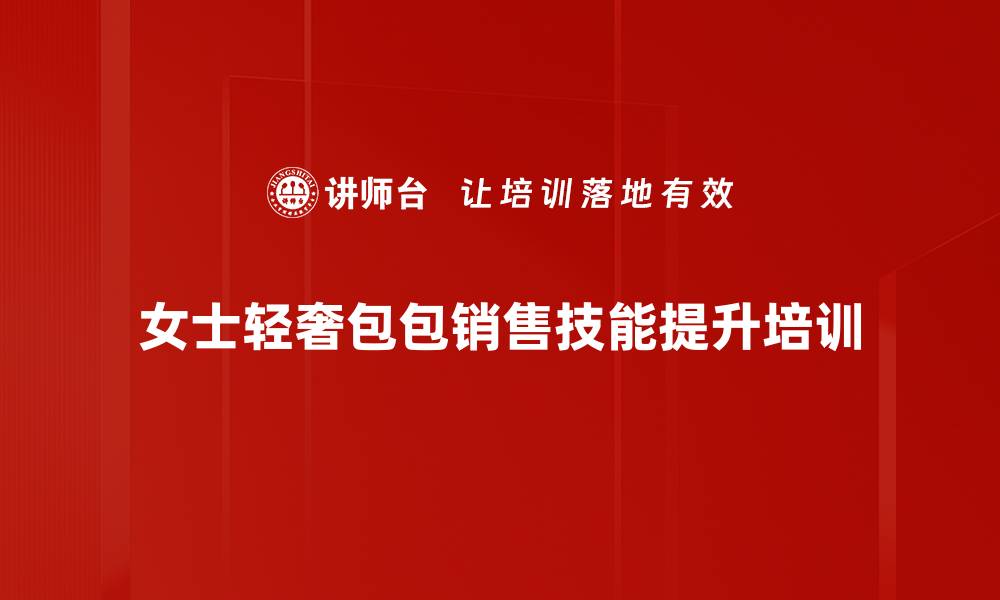 文章电商客服培训：提升女士轻奢包包销售转化技巧的缩略图