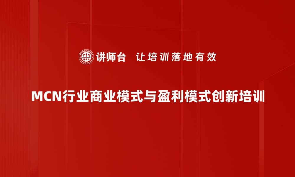文章企业运营管理培训：掌握MCN行业商业模式创新与盈利策略的缩略图