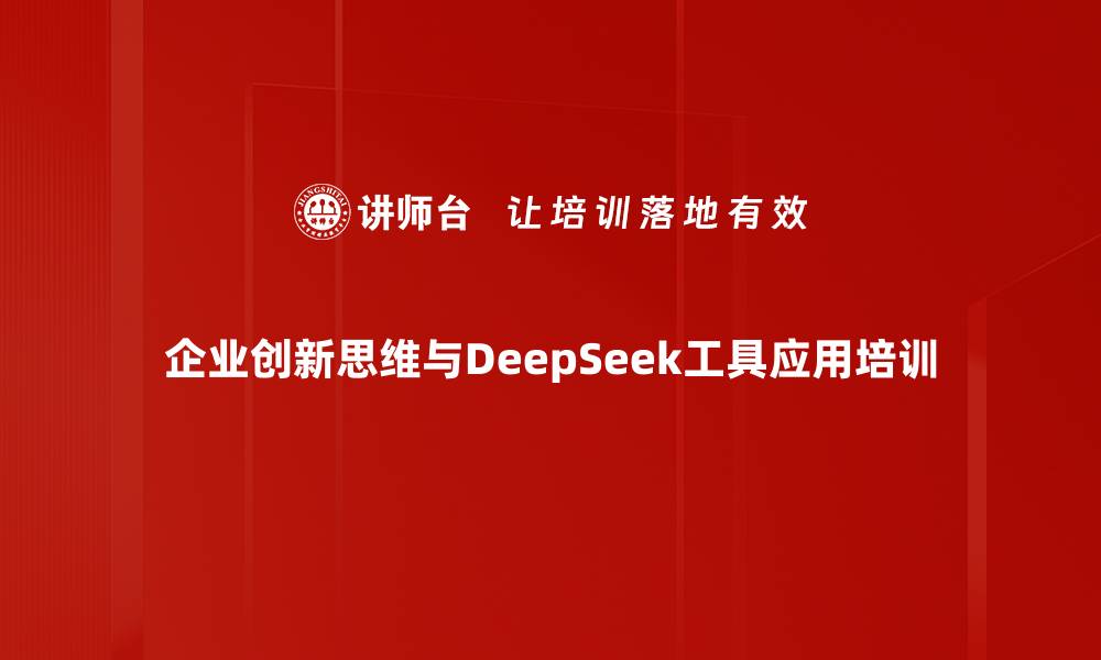 文章企业创新思维与DeepSeek应用培训：重构管理模式与决策闭环的缩略图