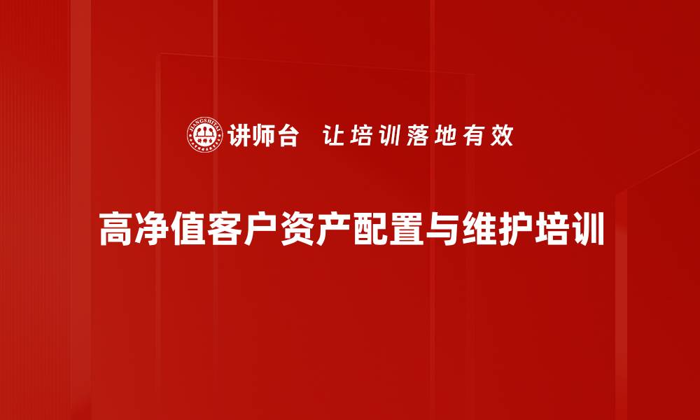 文章高净值客户管理培训：提升私行团队专业能力和服务质量的缩略图