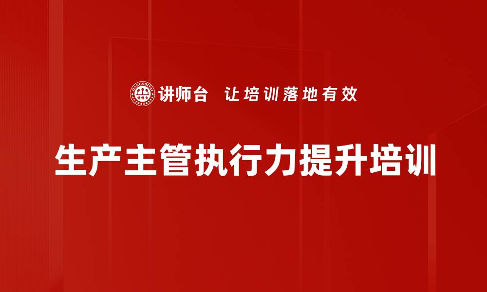文章企业管理培训：提升生产主管的执行力与沟通能力的缩略图