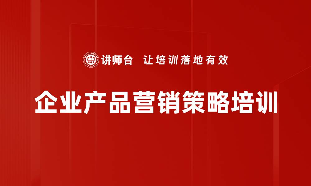 文章产品管理培训：提升企业营销力，打造明星爆品实现业绩倍增的缩略图