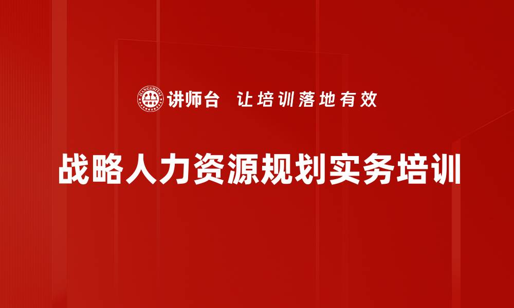 文章战略人力资源规划培训：提升企业应变能力与战略执行力的缩略图
