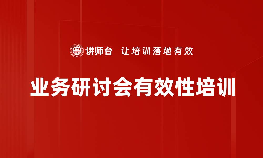 文章业务研讨会培训：破解企业挑战的高效策略与实操技巧的缩略图