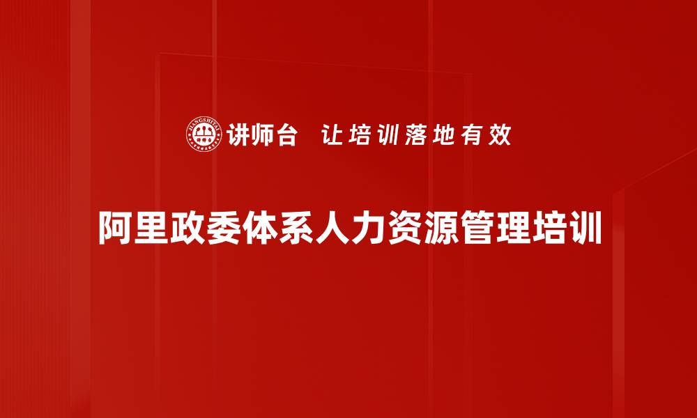 文章阿里巴巴政委体系：提升HR人才培养与业务赋能能力的缩略图