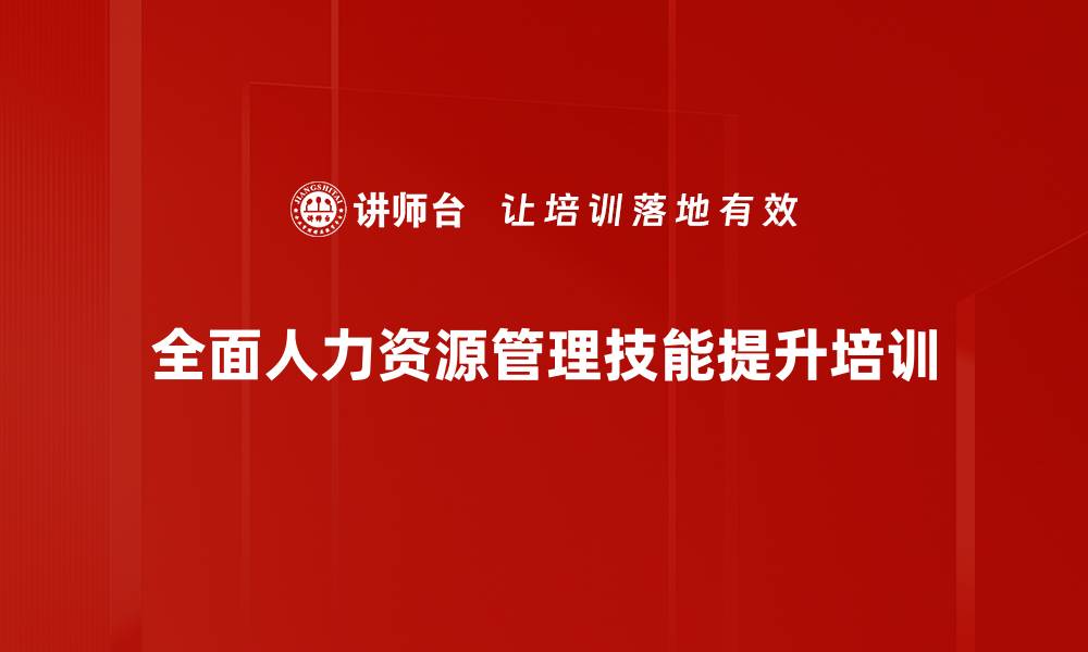 文章全面人力资源管理培训：提升企业人才管理与绩效优化能力的缩略图
