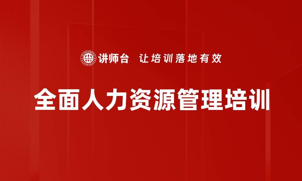 文章全面人力资源管理：提升企业效益与员工绩效的实战培训的缩略图