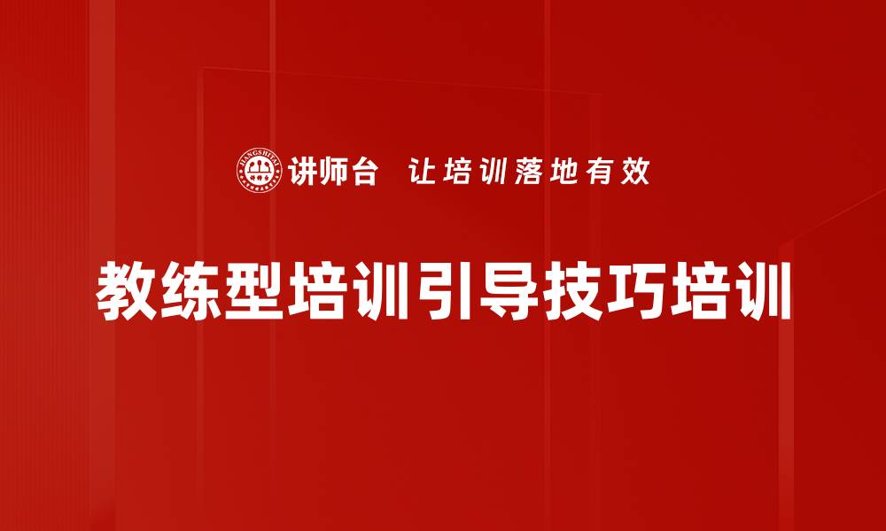 文章培训师的引导技巧：提升教练型培训效果与学员参与感的缩略图