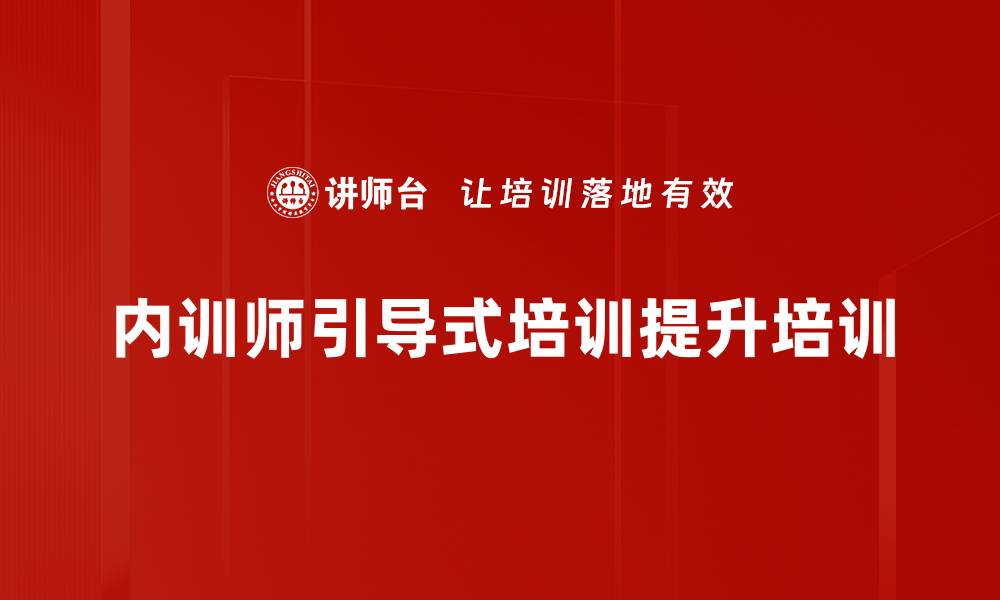文章内训师能力提升：引导式培训打造高效学习体验的缩略图