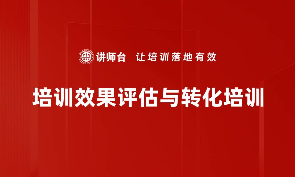 文章培训效果转化：全流程提升企业内训实效与评估技巧的缩略图