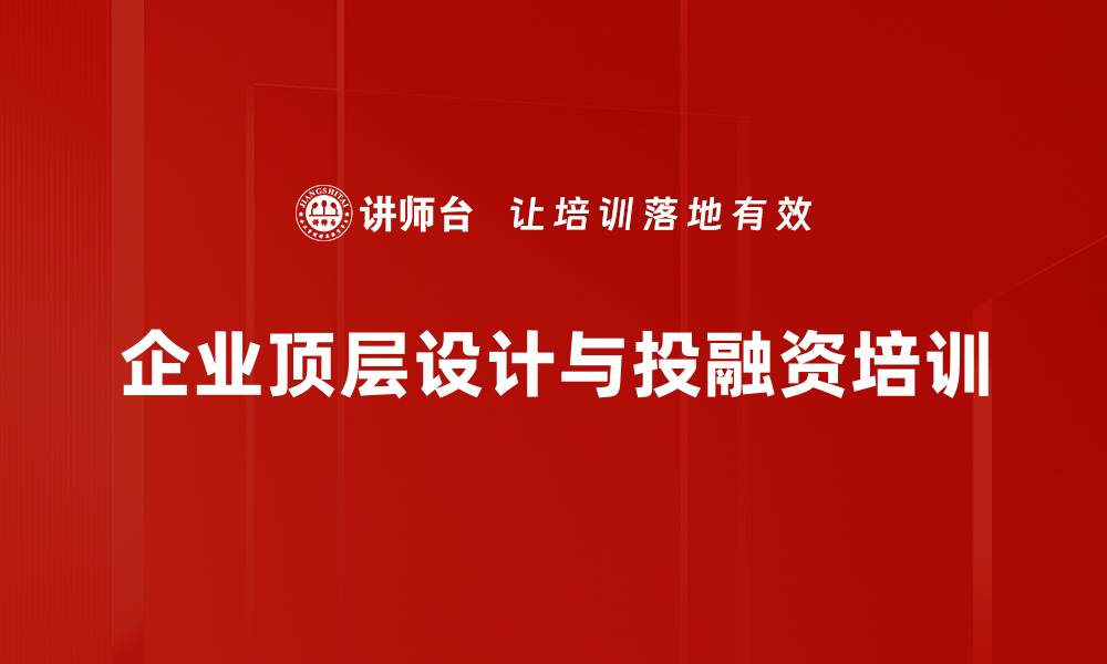 文章顶层设计与投融资培训：助力企业转型升级与可持续发展的缩略图
