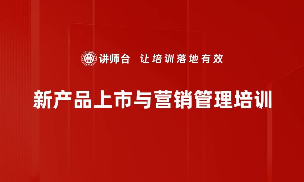 文章新产品上市培训：提升企业市场竞争力与销售效益的缩略图