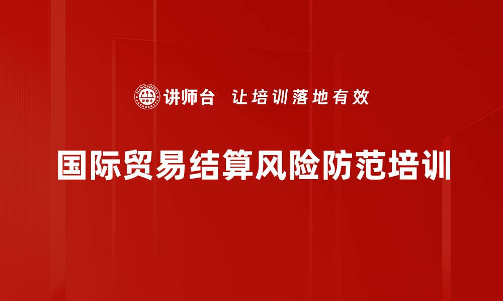 文章国际贸易结算培训：深度解析结算风险与应对策略的缩略图